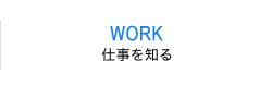 WORK 仕事を知る