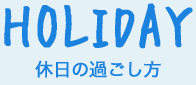 HOLIDAY 休日の過ごし方